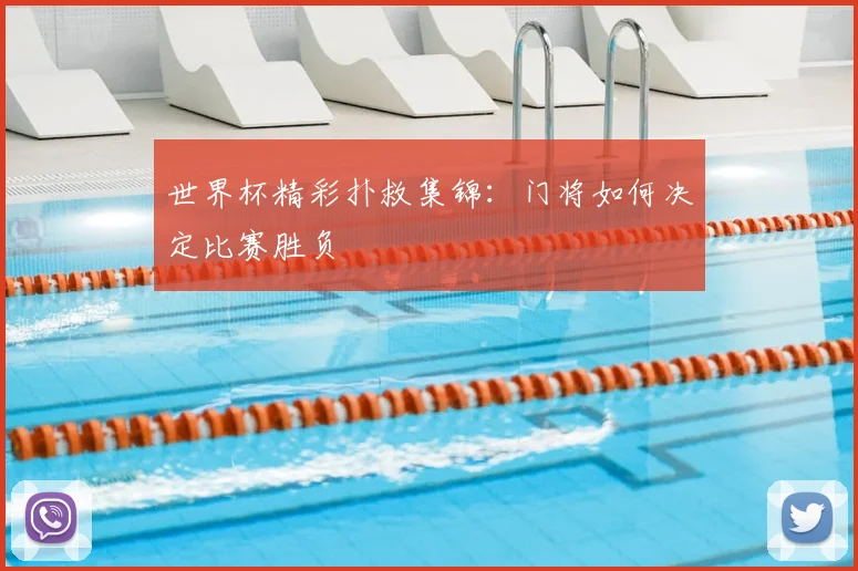世界杯精彩扑救集锦：门将如何决定比赛胜负