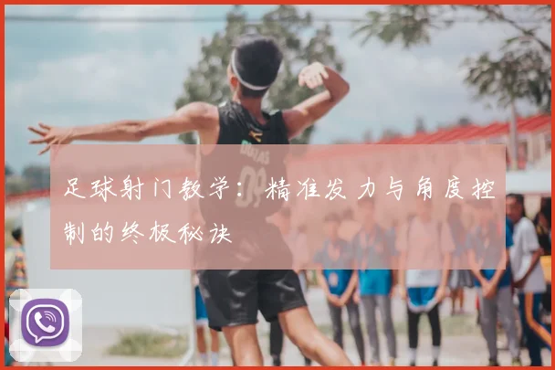足球射门教学：精准发力与角度控制的终极秘诀