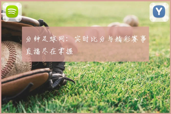分钟足球网：实时比分与精彩赛事直播尽在掌握