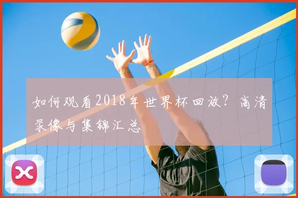 如何观看2018年世界杯回放？高清录像与集锦汇总