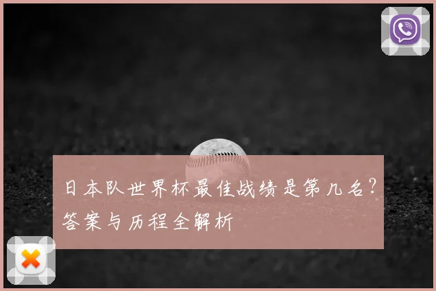 日本队世界杯最佳战绩是第几名？答案与历程全解析