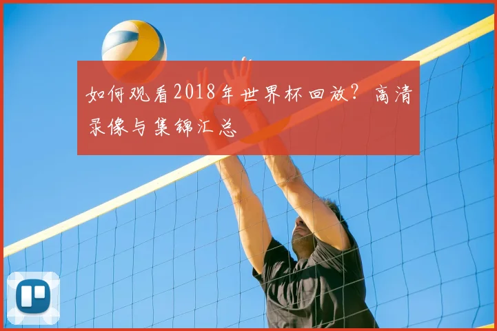 如何观看2018年世界杯回放？高清录像与集锦汇总