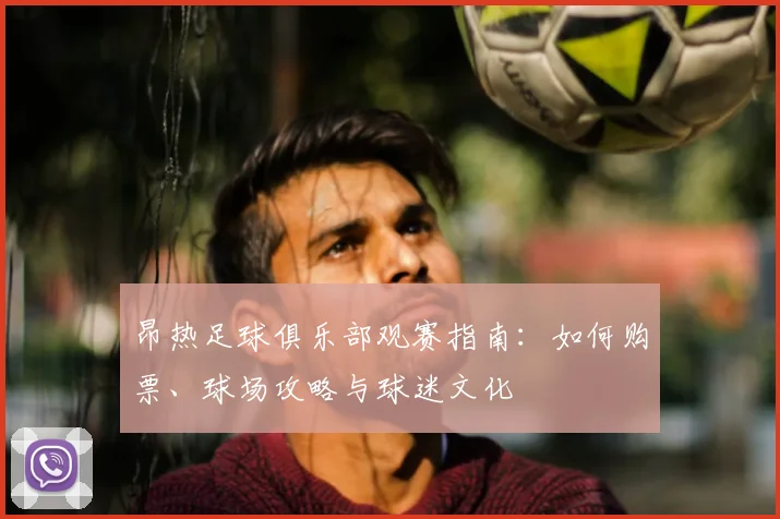 昂热足球俱乐部观赛指南：如何购票、球场攻略与球迷文化