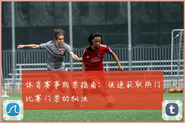 体育赛事购票指南：快速获取热门比赛门票的秘诀