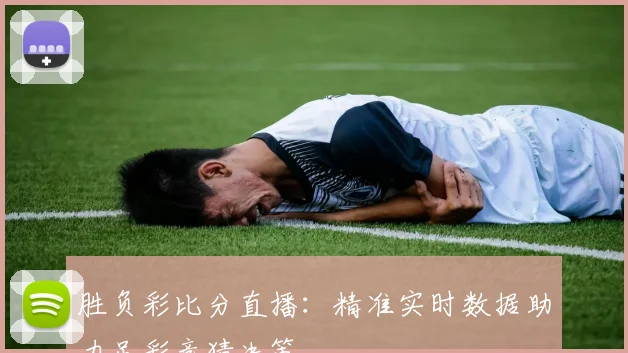 胜负彩比分直播：精准实时数据助力足彩竞猜决策