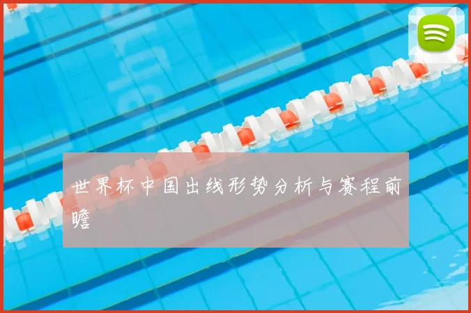 世界杯中国出线形势分析与赛程前瞻