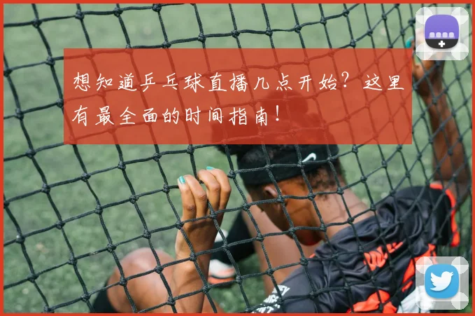 想知道乒乓球直播几点开始?这里有最全面的时间指南!